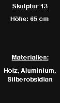 Textfeld: Skulptur 13H�he: 65 cmMaterialien:Holz, Aluminium, Silberobsidian