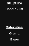 Textfeld: Skulptur 5H�he: 1,8 mMaterialien:Granit, Eisen