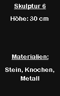 Textfeld: Skulptur 6H�he: 30 cmMaterialien:Stein, Knochen, Metall