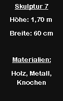 Textfeld: Skulptur 7H�he: 1,70 mBreite: 60 cmMaterialien:Holz, Metall, Knochen
