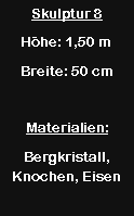 Textfeld: Skulptur 8H�he: 1,50 mBreite: 50 cmMaterialien:Bergkristall, Knochen, Eisen