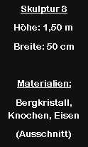 Textfeld: Skulptur 8H�he: 1,50 mBreite: 50 cmMaterialien:Bergkristall, Knochen, Eisen(Ausschnitt)