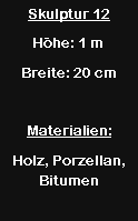 Textfeld: Skulptur 12H�he: 1 mBreite: 20 cmMaterialien:Holz, Porzellan, Bitumen