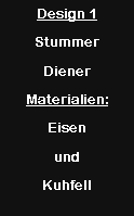 Textfeld: Design 1StummerDienerMaterialien:Eisen und Kuhfell