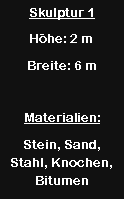 Textfeld: Skulptur 1H�he: 2 mBreite: 6 mMaterialien:Stein, Sand, Stahl, Knochen, Bitumen